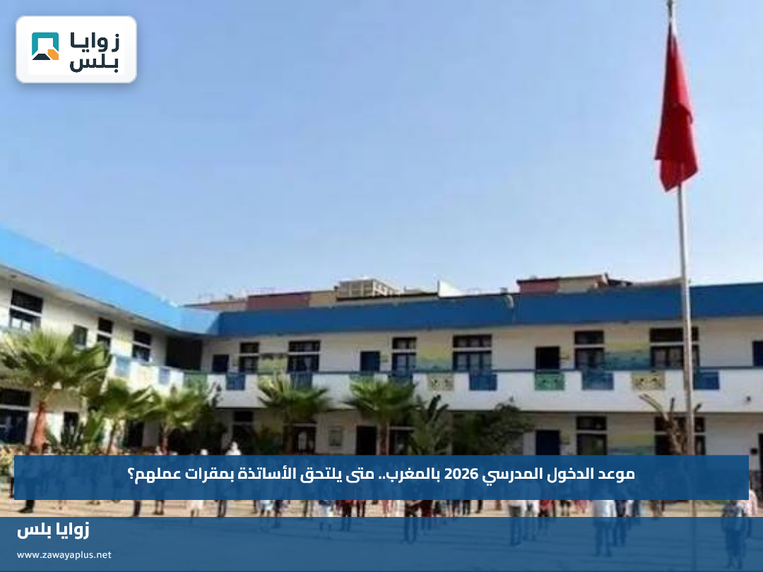 موعد الدخول المدرسي 2026 بالمغرب.. متى يلتحق الأساتذة بمقرات عملهم؟