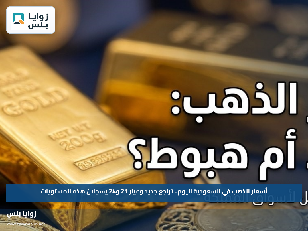 أسعار الذهب في السعودية اليوم.. تراجع جديد وعيار 21 و24 يسجلان هذه المستويات