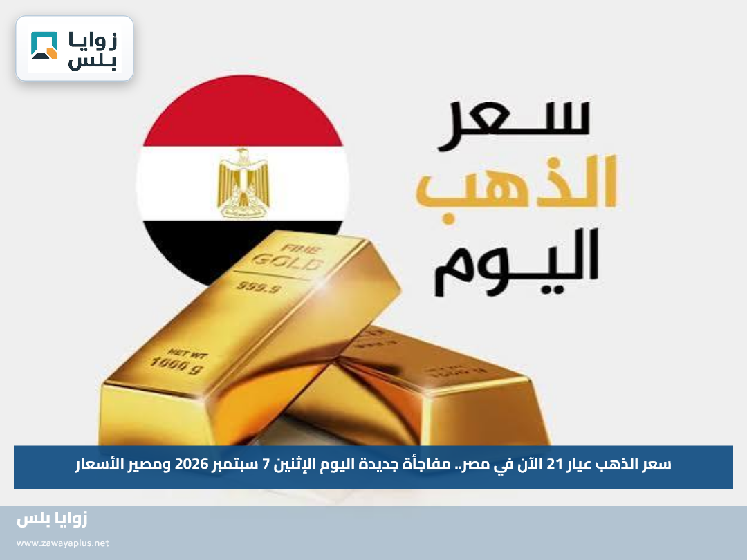 سعر الذهب عيار 21 الآن في مصر.. مفاجأة جديدة اليوم الإثنين 7 سبتمبر 2026 ومصير الأسعار