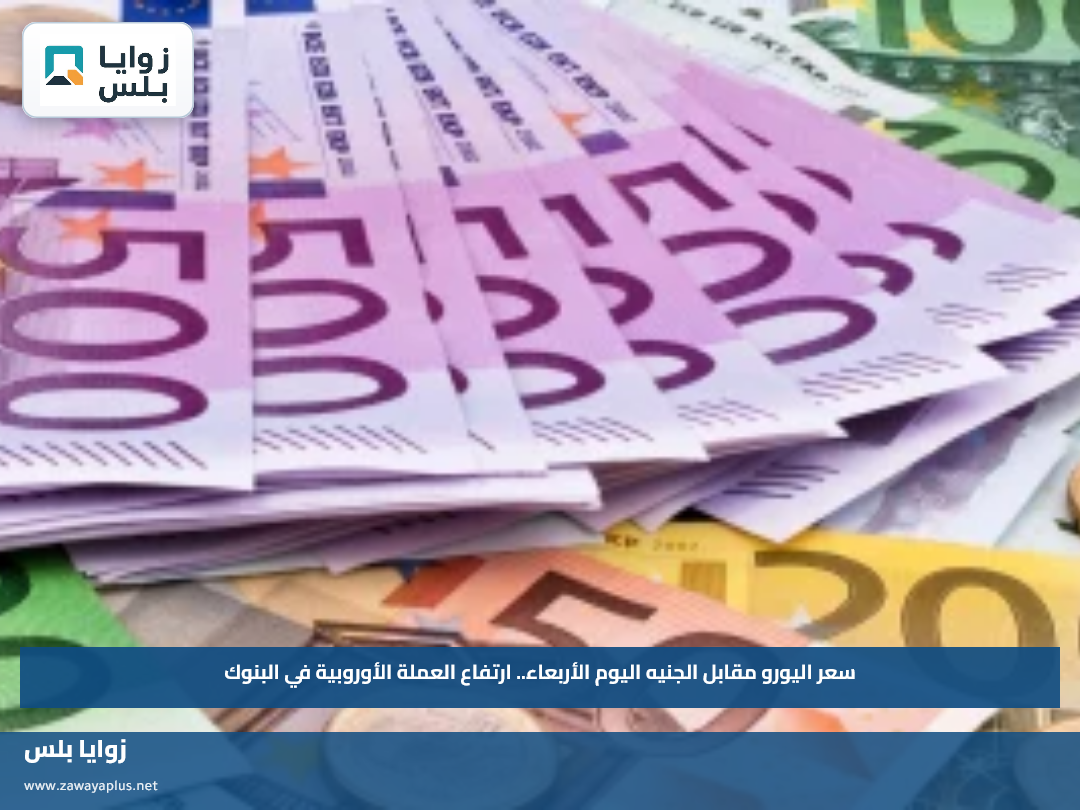 سعر اليورو مقابل الجنيه اليوم الأربعاء.. ارتفاع العملة الأوروبية في البنوك