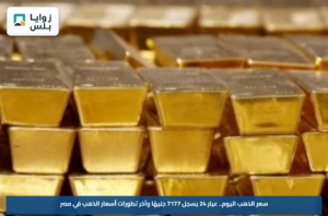 سعر الذهب اليوم.. عيار 24 يسجل 7177 جنيهًا وآخر تطورات أسعار الذهب في مصر