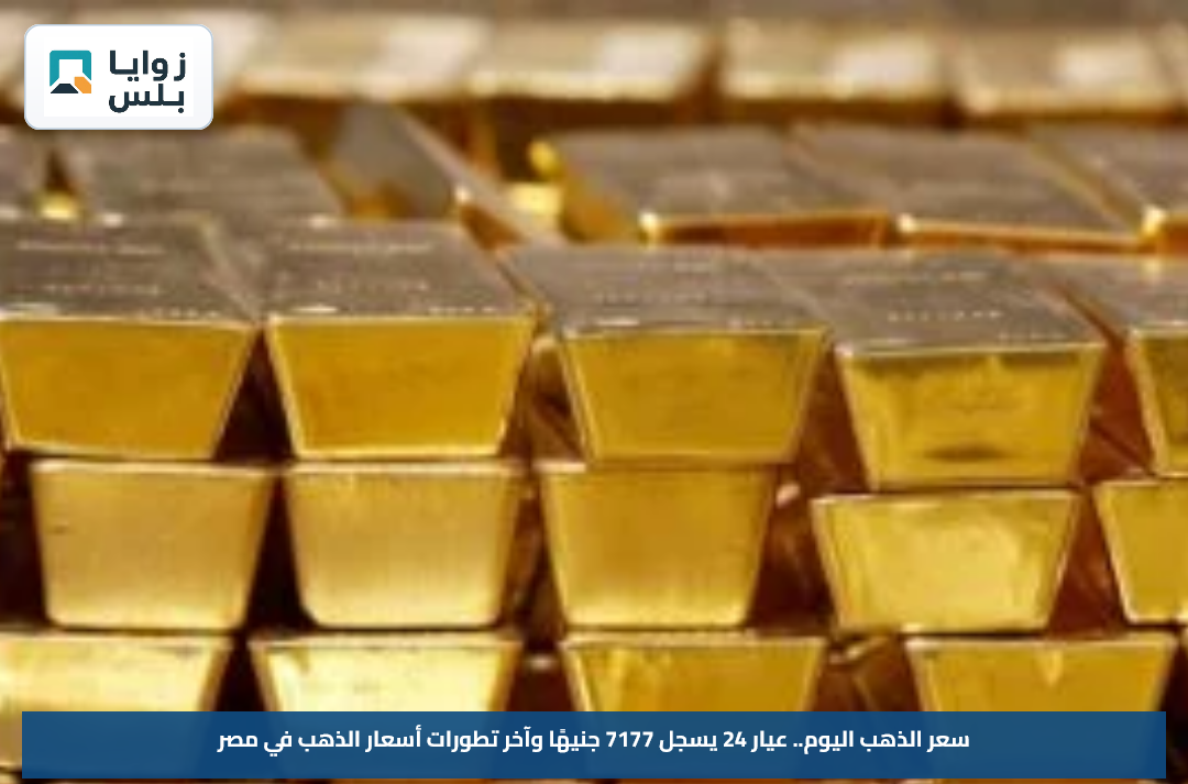 سعر الذهب اليوم.. عيار 24 يسجل 7177 جنيهًا وآخر تطورات أسعار الذهب في مصر