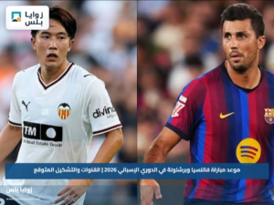 موعد مباراة فالنسيا وبرشلونة في الدوري الإسباني 2026 | القنوات والتشكيل المتوقع