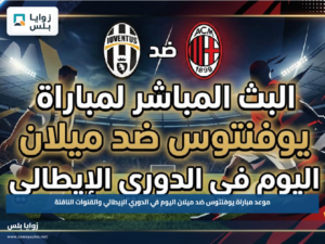 موعد مباراة يوفنتوس ضد ميلان اليوم في الدوري الإيطالي والقنوات الناقلة