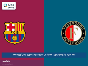 حكم مباراة برشلونة وفينورد.. مفاجأة في اختيار حكم قمة دوري أبطال أوروبا 2026