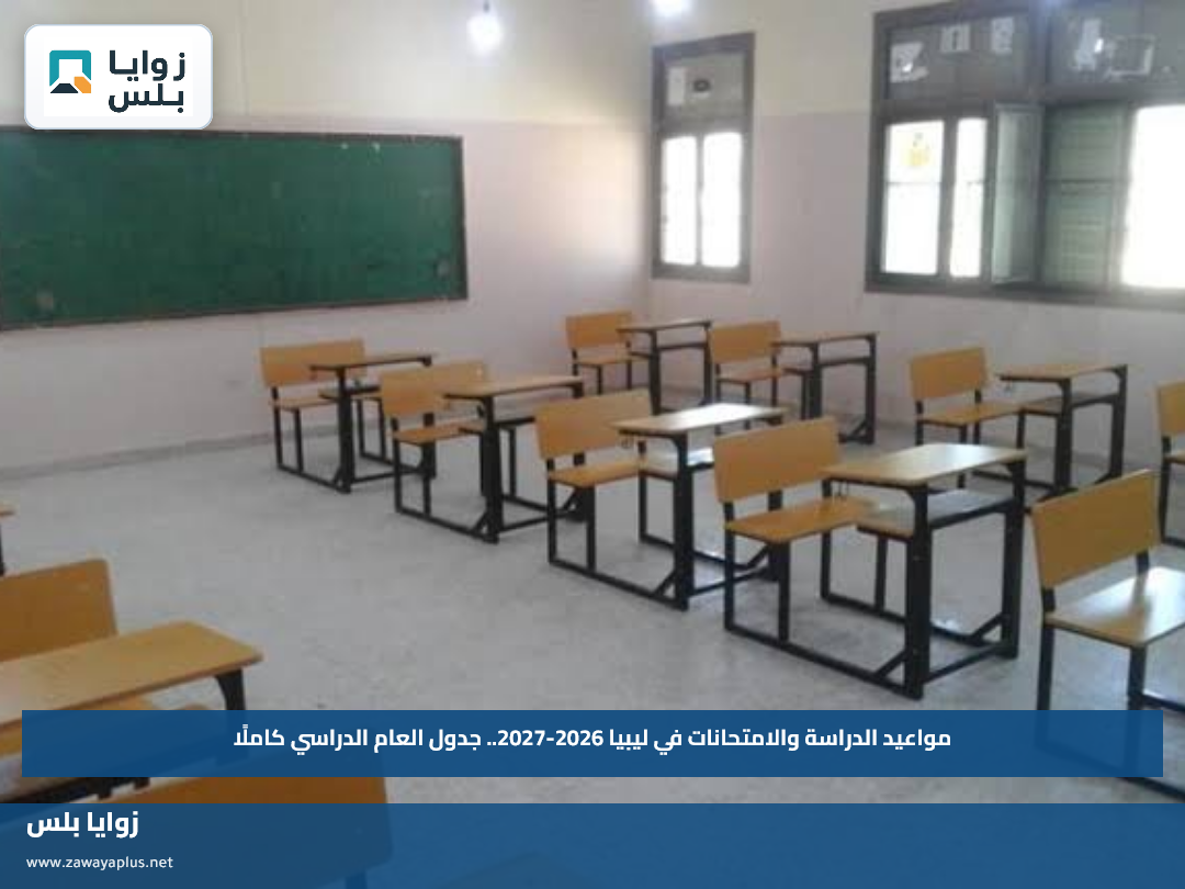 مواعيد الدراسة والامتحانات في ليبيا 2026-2027.. جدول العام الدراسي كاملًا