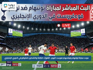 موعد مباراة توتنهام ونوتنجهام فورست اليوم.. القنوات الناقلة والتشكيل المتوقع في الدوري الإنجليزي