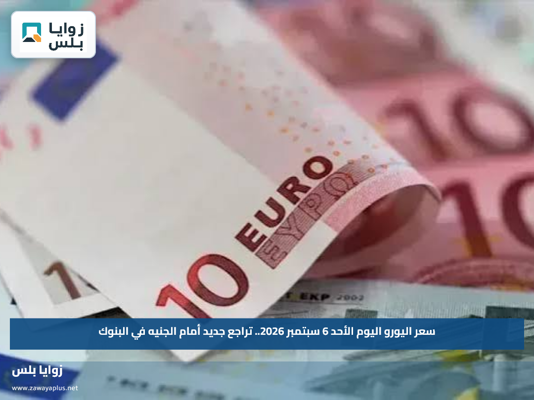 سعر اليورو اليوم الأحد 6 سبتمبر 2026.. تراجع جديد أمام الجنيه في البنوك