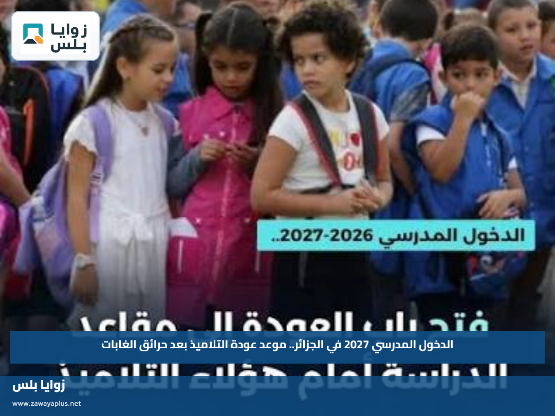 الدخول المدرسي 2027 في الجزائر.. موعد عودة التلاميذ بعد حرائق الغابات