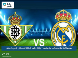 موعد وقائمة ريال مدريد أمام ريال بيتيس.. 7 غيابات وظهور الصفقة الجديدة في الدوري الإسباني