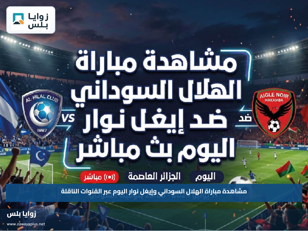 مشاهدة مباراة الهلال السوداني وإيغل نوار اليوم عبر القنوات الناقلة