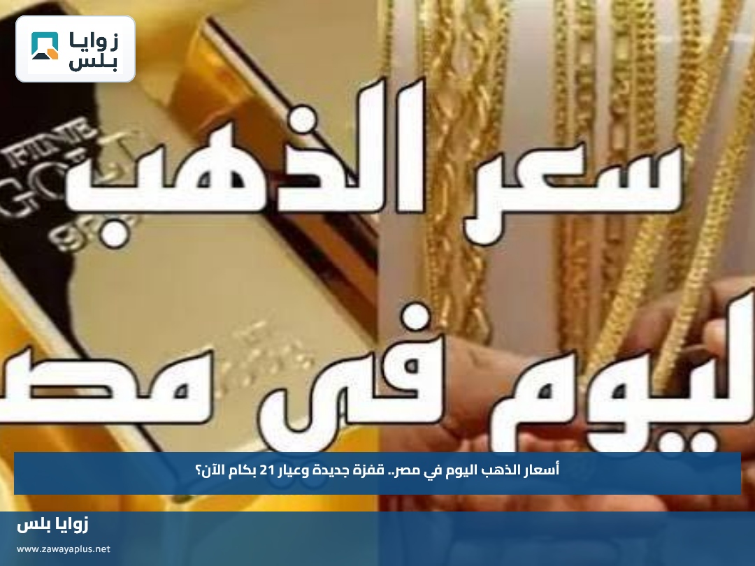 أسعار الذهب اليوم في مصر.. قفزة جديدة وعيار 21 بكام الآن؟