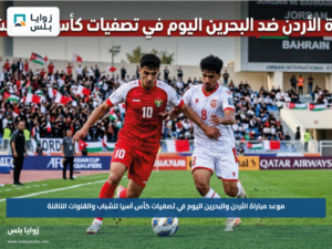 موعد مباراة الأردن والبحرين اليوم في تصفيات كأس آسيا للشباب والقنوات الناقلة