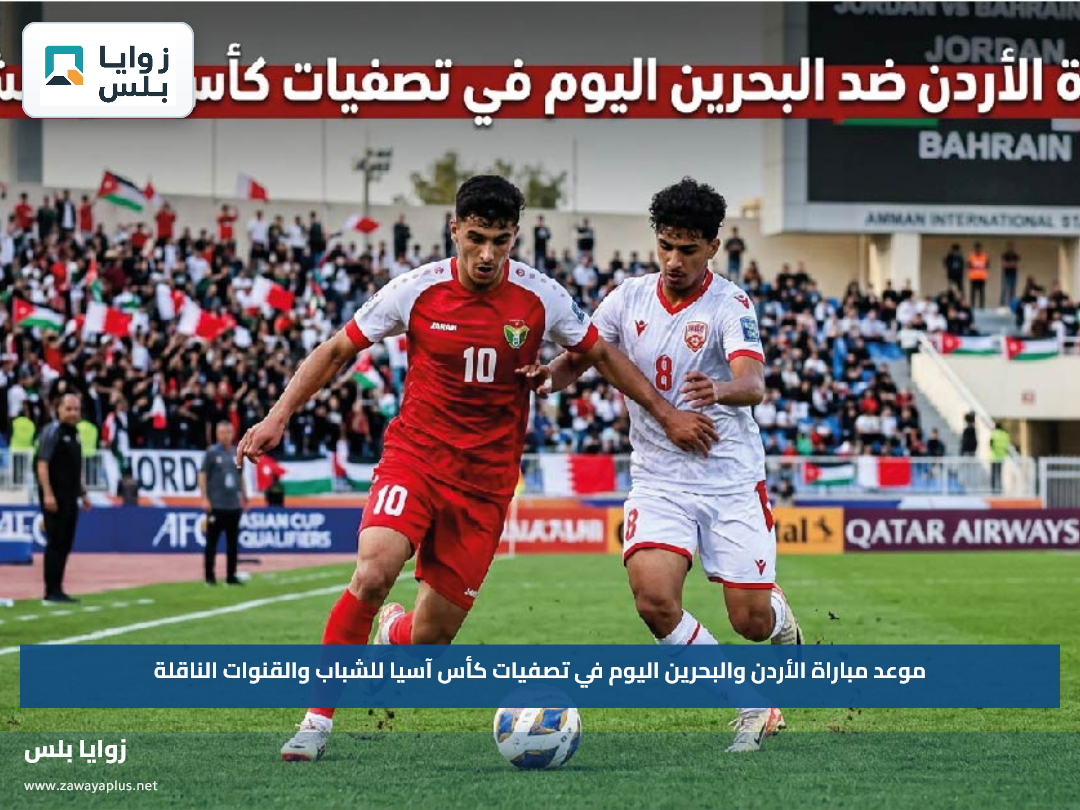 موعد مباراة الأردن والبحرين اليوم في تصفيات كأس آسيا للشباب والقنوات الناقلة