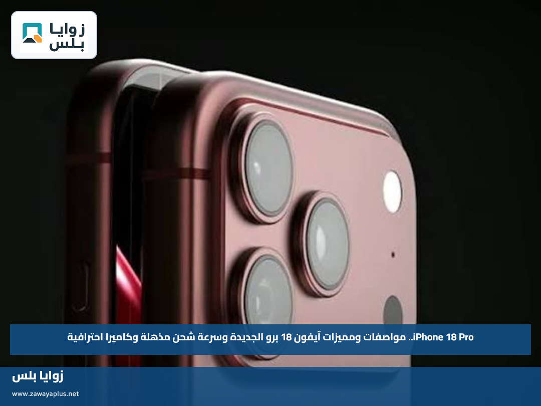 iPhone 18 Pro.. مواصفات ومميزات آيفون 18 برو الجديدة وسرعة شحن مذهلة وكاميرا احترافية