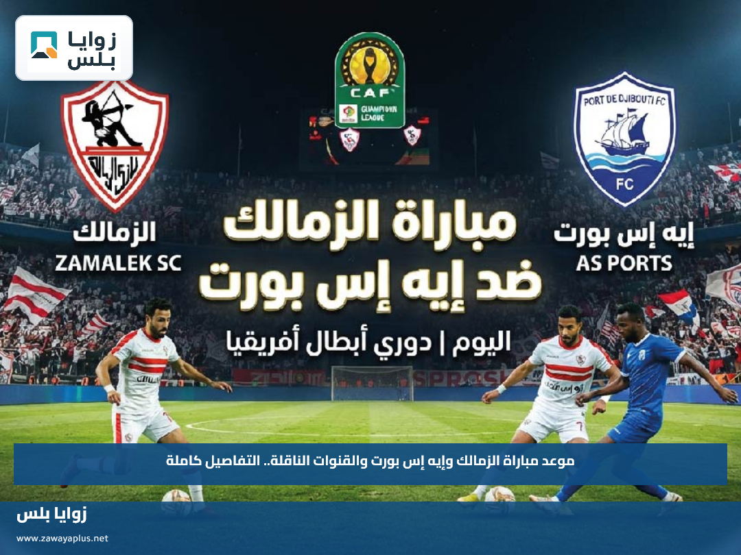 موعد مباراة الزمالك وإيه إس بورت والقنوات الناقلة.. التفاصيل كاملة