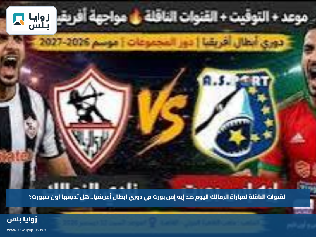 القنوات الناقلة لمباراة الزمالك اليوم ضد إيه إس بورت في دوري أبطال أفريقيا.. هل تذيعها أون سبورت؟