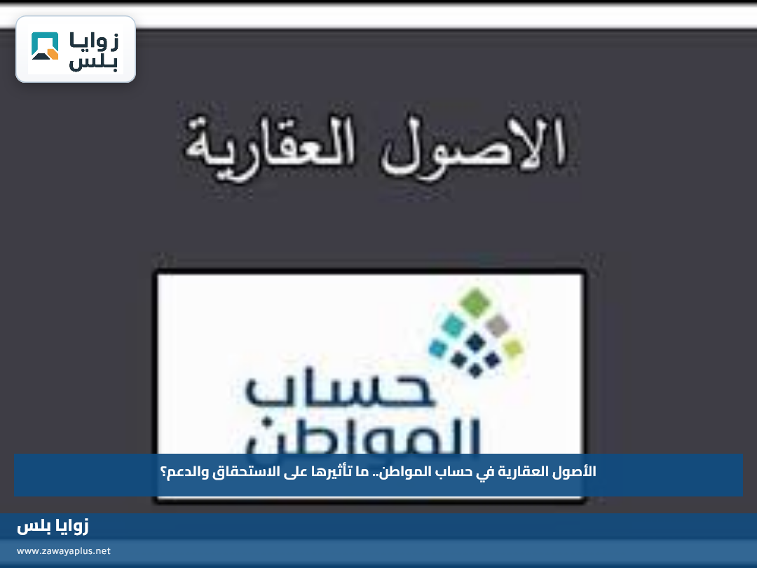 الأصول العقارية في حساب المواطن.. ما تأثيرها على الاستحقاق والدعم؟
