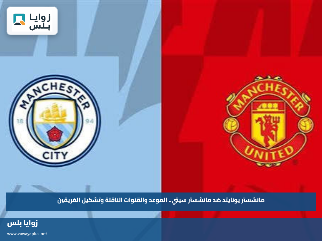 مانشستر يونايتد ضد مانشستر سيتي.. الموعد والقنوات الناقلة وتشكيل الفريقين