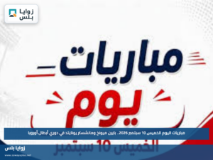 مباريات اليوم الخميس 10 سبتمبر 2026.. بايرن ميونخ ومانشستر يونايتد في دوري أبطال أوروبا