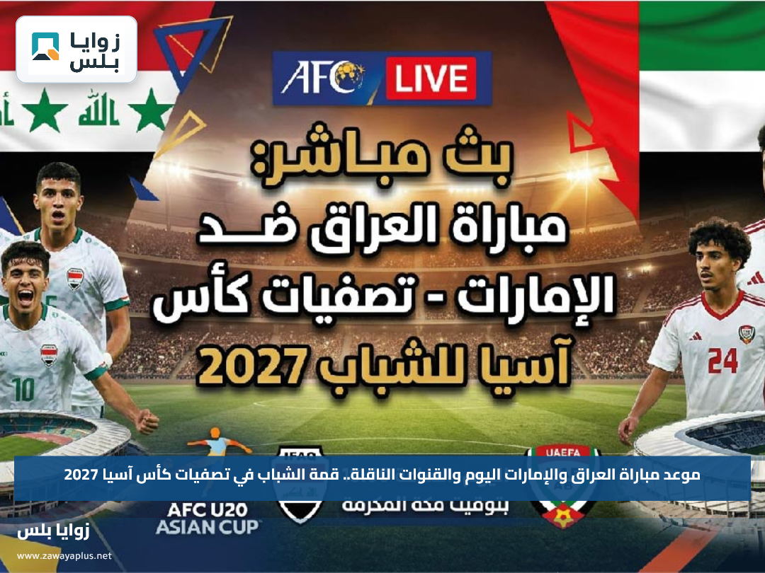موعد مباراة العراق والإمارات اليوم والقنوات الناقلة.. قمة الشباب في تصفيات كأس آسيا 2027