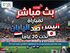 موعد مباراة اليمن واليابان اليوم تحت 20 سنة والقنوات الناقلة في تصفيات آسيا 2027