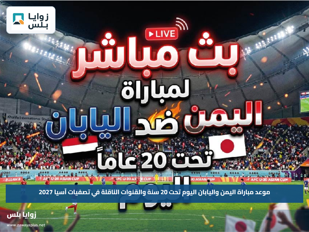 موعد مباراة اليمن واليابان اليوم تحت 20 سنة والقنوات الناقلة في تصفيات آسيا 2027