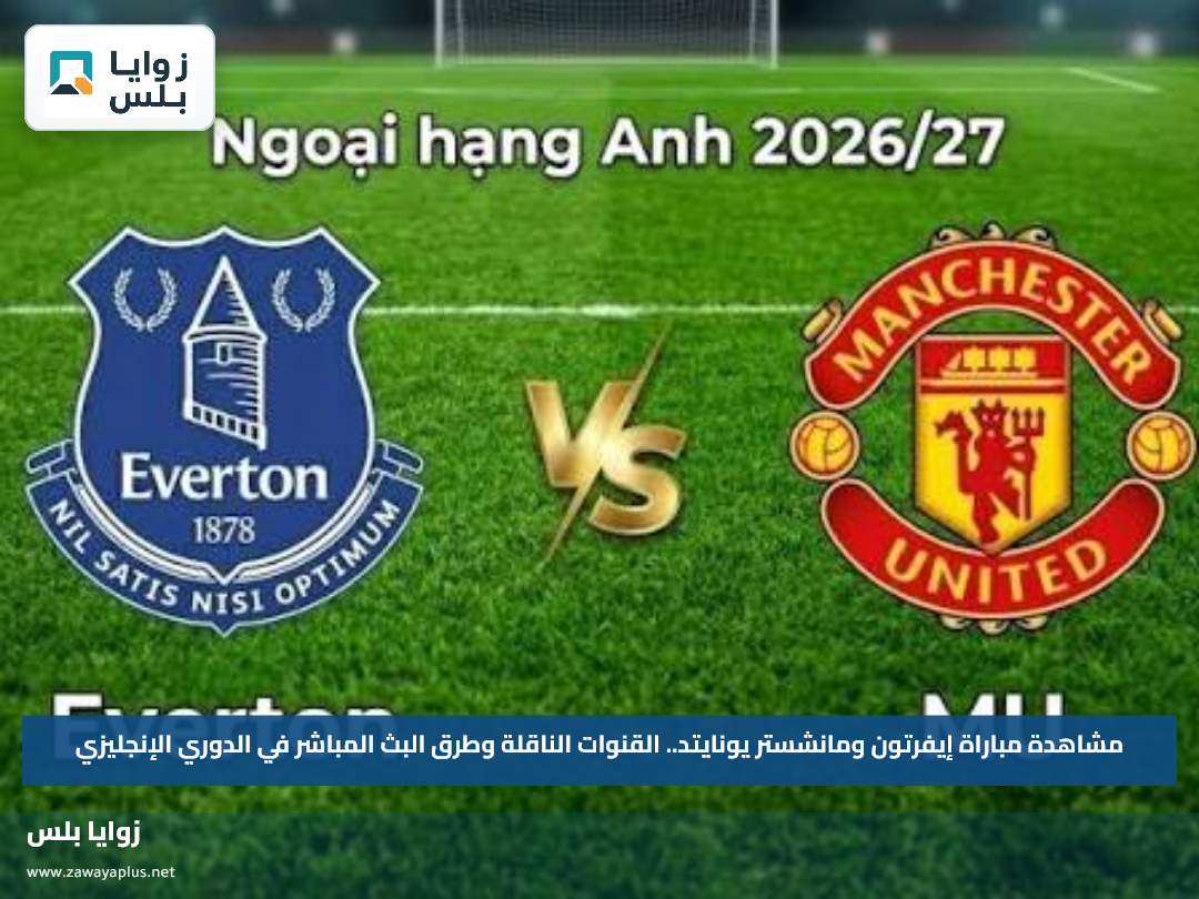 مشاهدة مباراة إيفرتون ومانشستر يونايتد.. القنوات الناقلة وطرق المتابعة في الدوري الإنجليزي