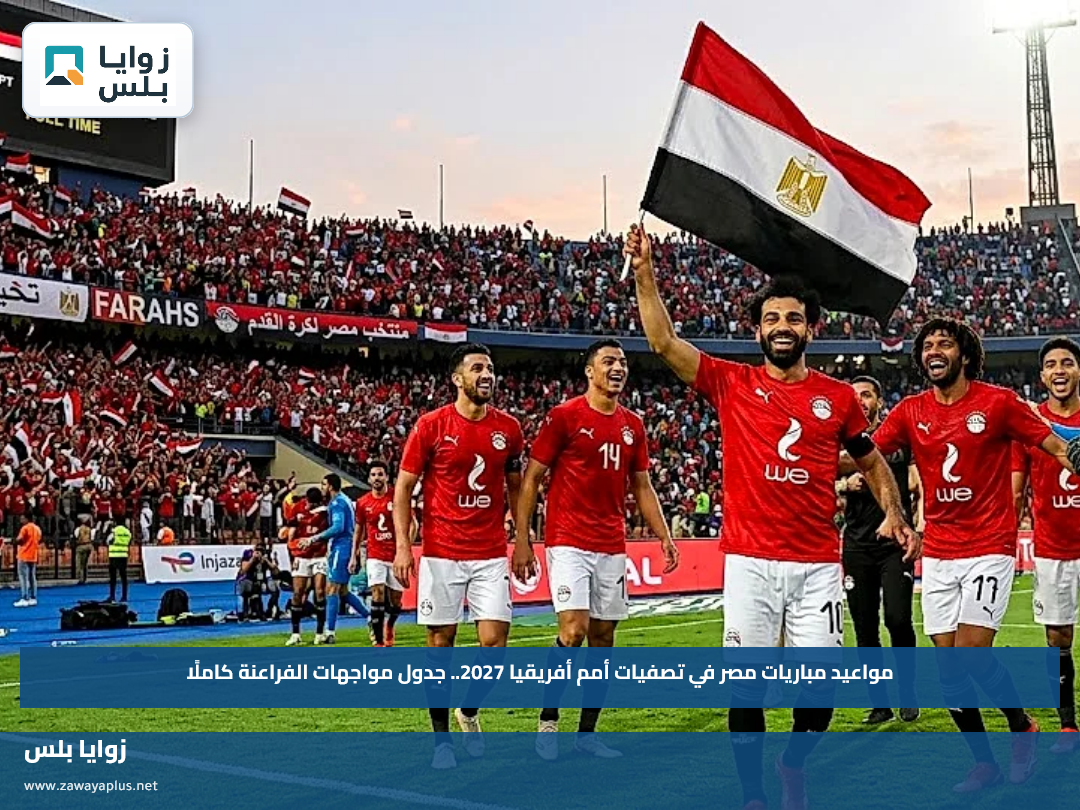 مواعيد مباريات مصر في تصفيات أمم أفريقيا 2027.. جدول مواجهات الفراعنة كاملًا
