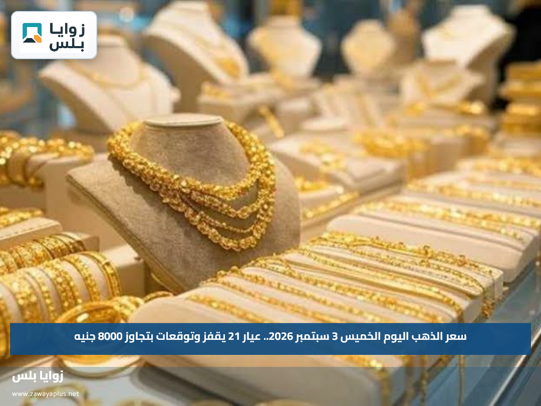 سعر الذهب اليوم الخميس 3 سبتمبر 2026.. عيار 21 يقفز وتوقعات بتجاوز 8000 جنيه