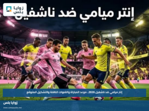 إنتر ميامي ضد ناشفيل 2026.. موعد المباراة والقنوات الناقلة والتشكيل المتوقع