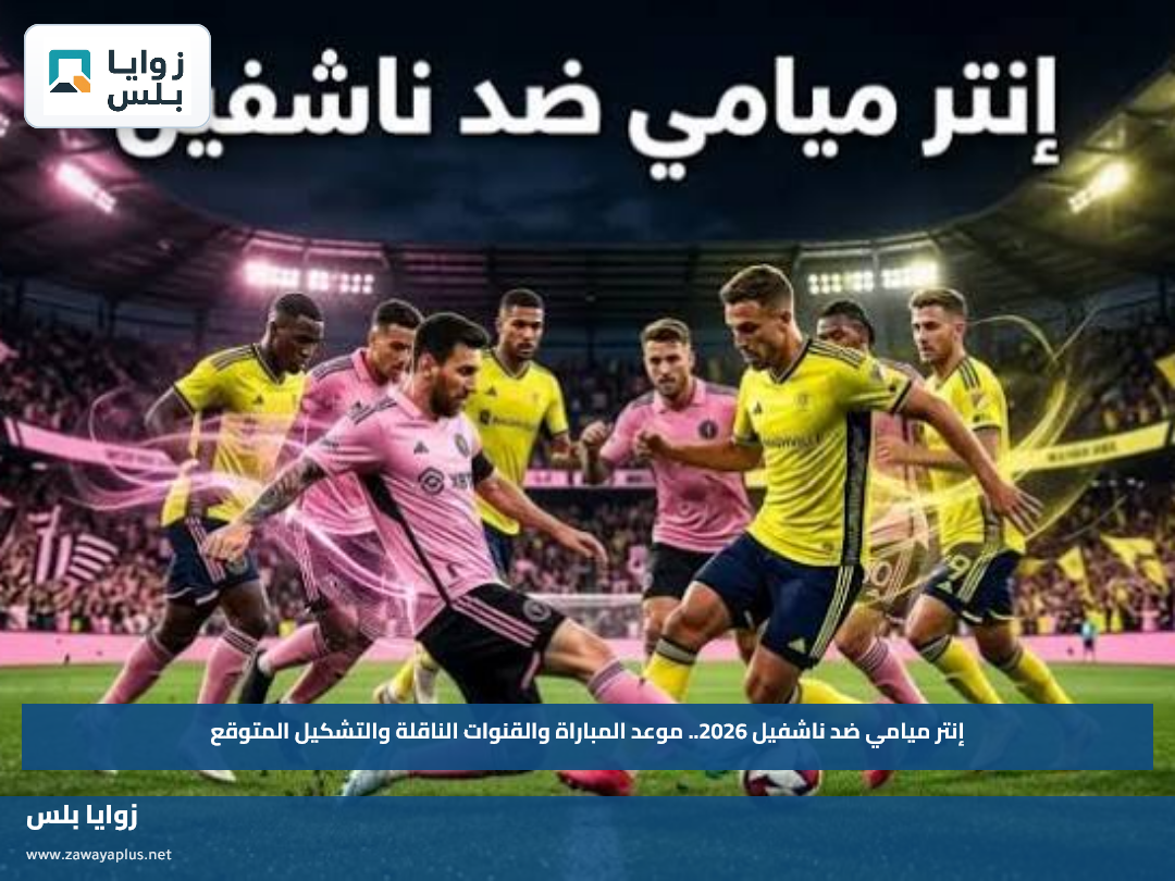 إنتر ميامي ضد ناشفيل 2026.. موعد المباراة والقنوات الناقلة والتشكيل المتوقع