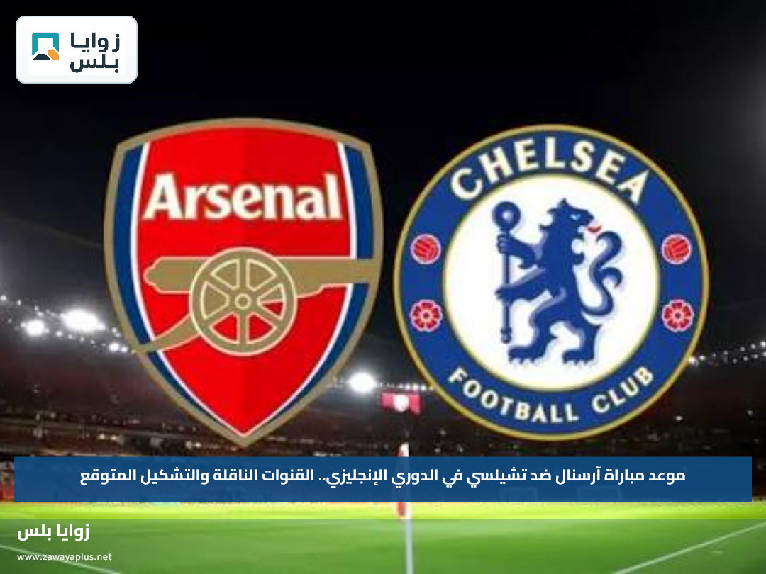 موعد مباراة آرسنال ضد تشيلسي في الدوري الإنجليزي.. القنوات الناقلة والتشكيل المتوقع