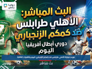 موعد مباراة الأهلي طرابلس ضد كمكم الزنجباري اليوم والقنوات الناقلة