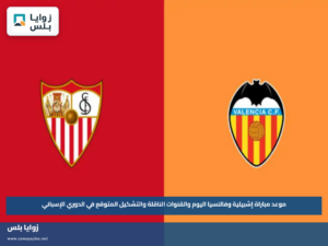 موعد مباراة إشبيلية وفالنسيا اليوم والقنوات الناقلة والتشكيل المتوقع في الدوري الإسباني