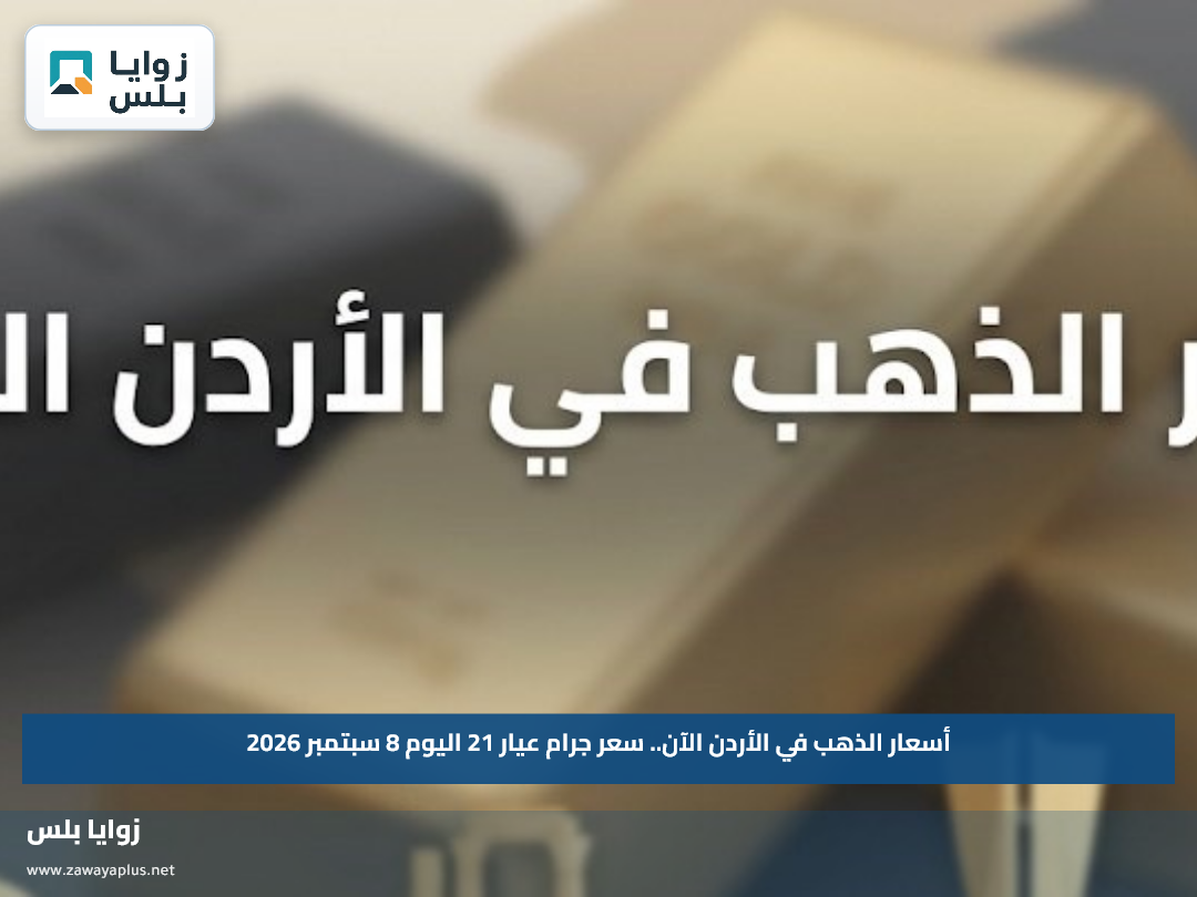 أسعار الذهب في الأردن الآن.. سعر جرام عيار 21 اليوم 8 سبتمبر 2026