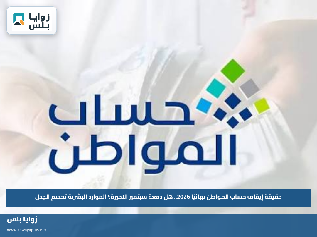 حقيقة إيقاف حساب المواطن نهائيًا 2026.. هل دفعة سبتمبر الأخيرة؟ الموارد البشرية تحسم الجدل