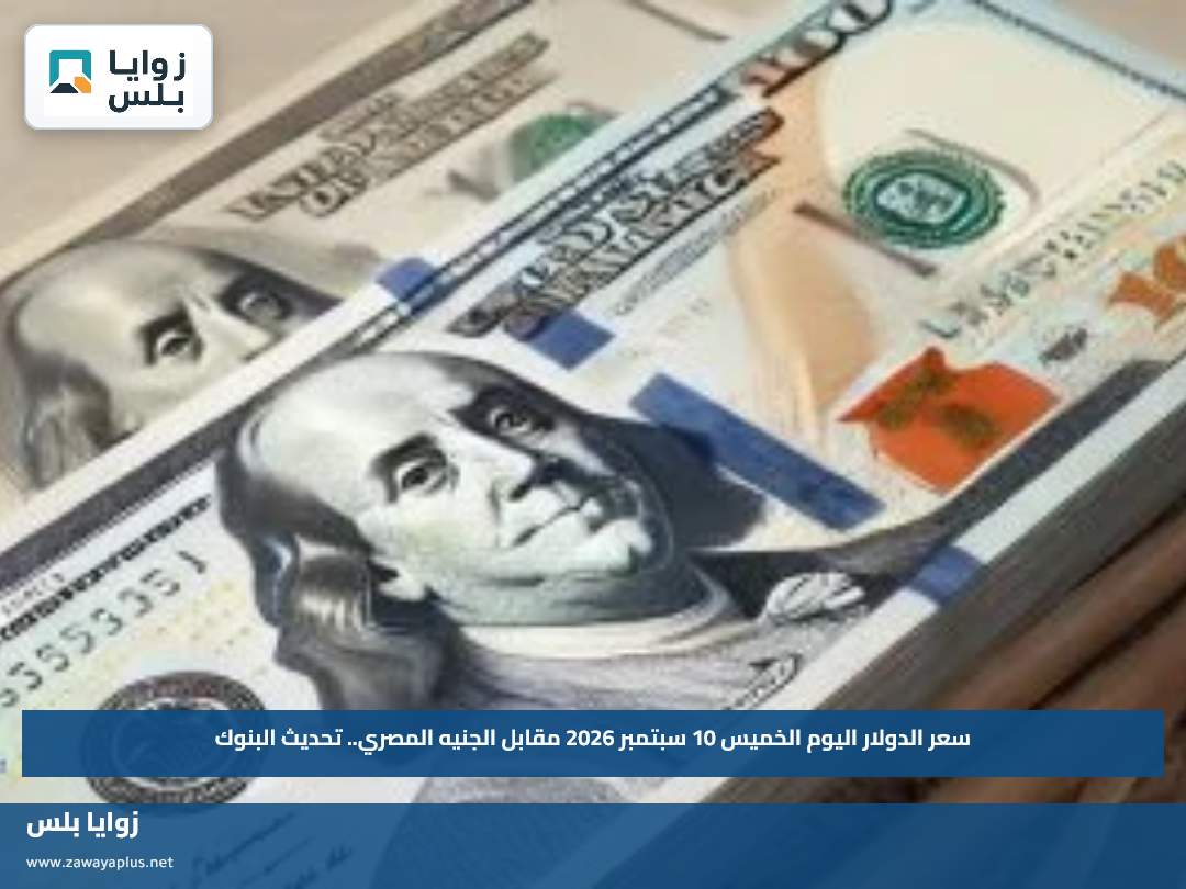 سعر الدولار اليوم الخميس 10 سبتمبر 2026 مقابل الجنيه المصري.. تحديث البنوك