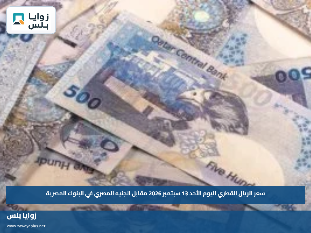 سعر الريال القطري اليوم الأحد 13 سبتمبر 2026 مقابل الجنيه المصري في البنوك المصرية