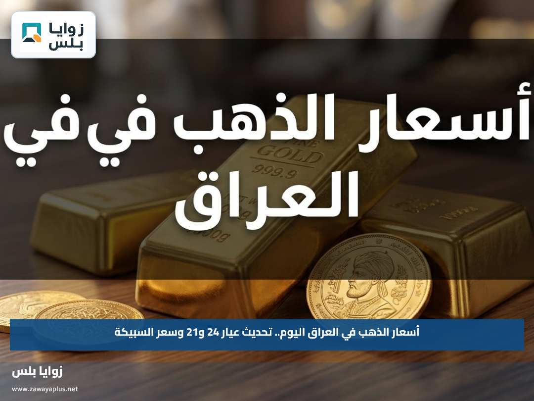 أسعار الذهب في العراق اليوم.. تحديث عيار 24 و21 وسعر السبيكة