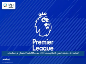 تشكيلة أغلى صفقات الدوري الإنجليزي صيف 2026.. نجوم بـ925 مليون إسترليني في فريق واحد