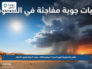 طقس السعودية اليوم السبت 5 سبتمبر 2026.. درجات الحرارة وفرص الأمطار
