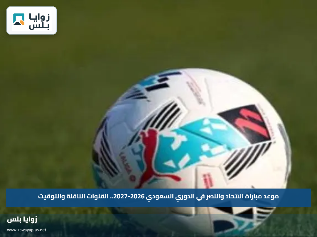موعد مباراة الاتحاد والنصر في الدوري السعودي 2026-2027.. القنوات الناقلة والتوقيت