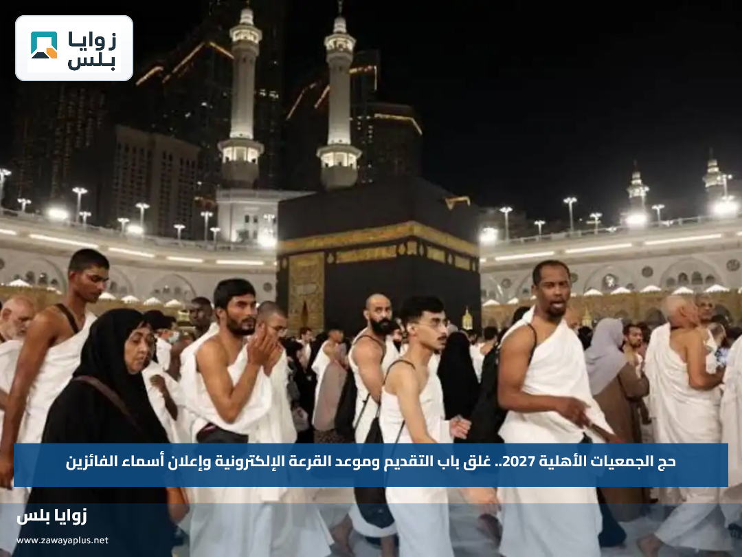 حج الجمعيات الأهلية 2027.. غلق باب التقديم وموعد القرعة الإلكترونية وإعلان أسماء الفائزين