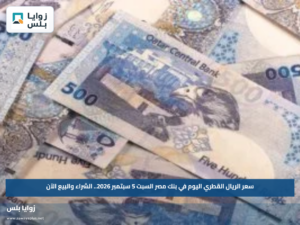 سعر الريال القطري اليوم في بنك مصر السبت 5 سبتمبر 2026.. الشراء والبيع الآن