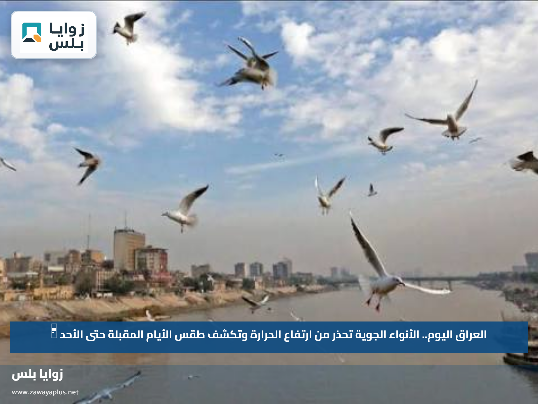 العراق اليوم.. الأنواء الجوية تحذر من ارتفاع الحرارة وتكشف طقس الأيام المقبلة حتى الأحد 