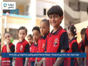 كيف تعرف غياب ابنك من المدرسة؟.. طريقة متابعة الحضور والغياب إلكترونيًا في مصر 2026