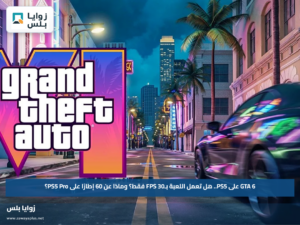 GTA 6 على PS5.. هل تعمل اللعبة بـ30 FPS فقط؟ وماذا عن 60 إطارًا على PS5 Pro؟