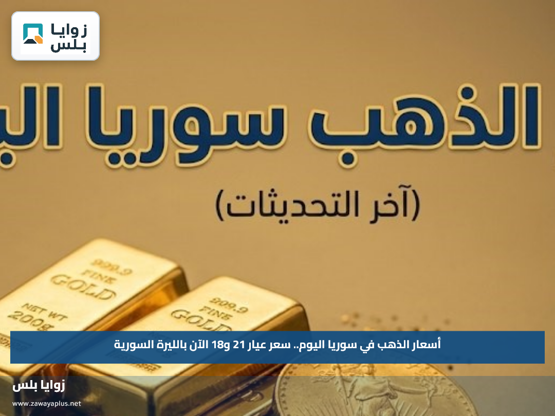 أسعار الذهب في سوريا اليوم.. سعر عيار 21 و18 الآن بالليرة السورية