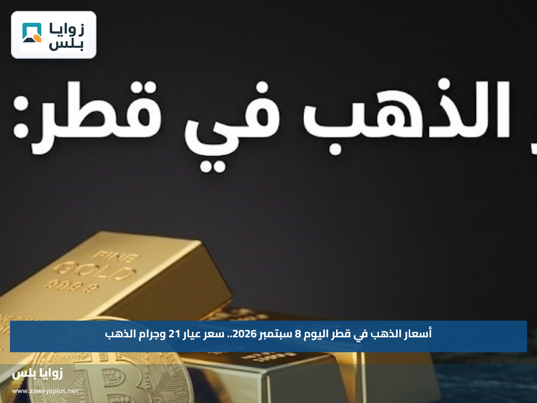 أسعار الذهب في قطر اليوم 8 سبتمبر 2026.. سعر عيار 21 وجرام الذهب